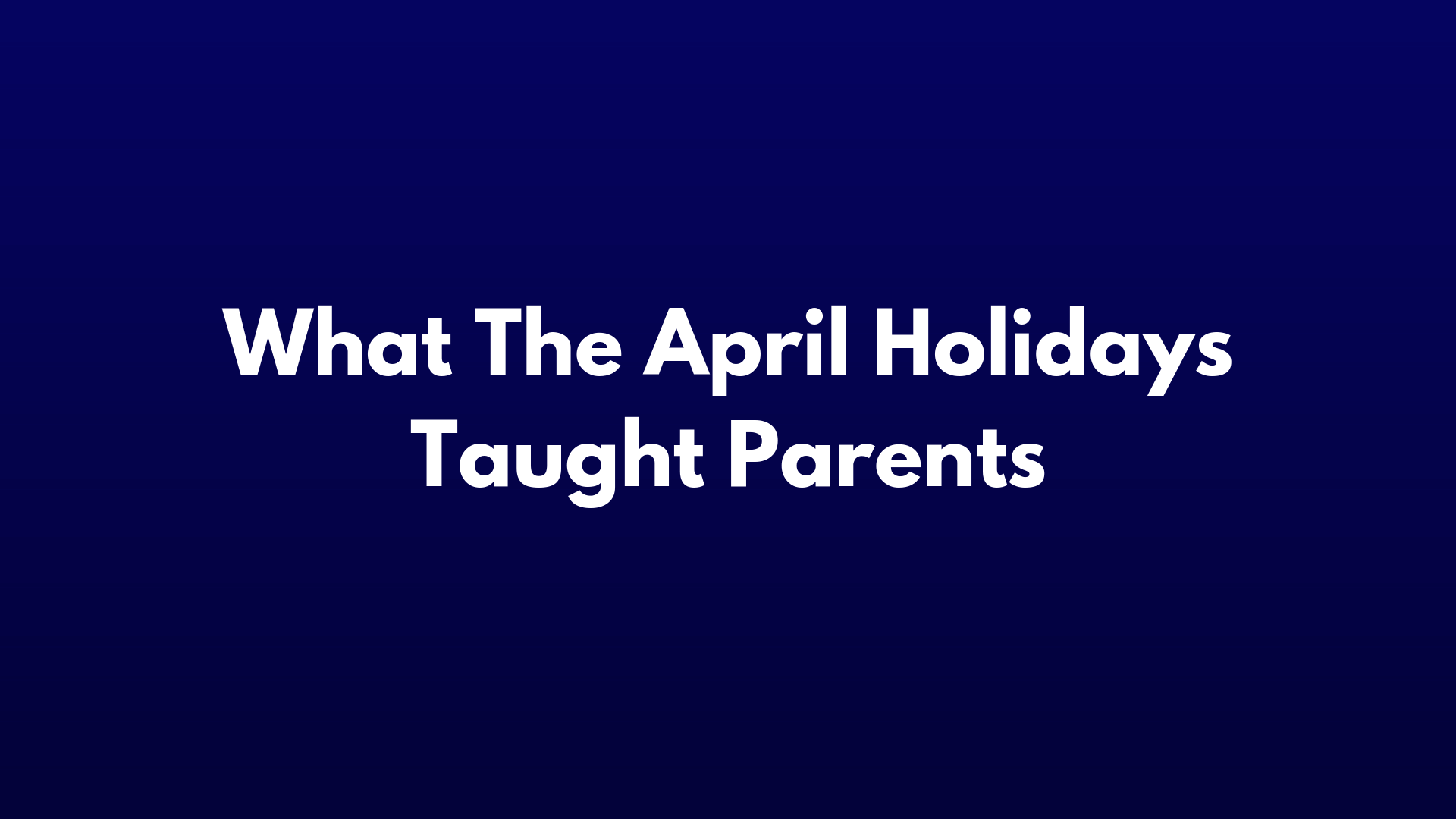 5 Parenting Tips That The April Holidays Taught Us